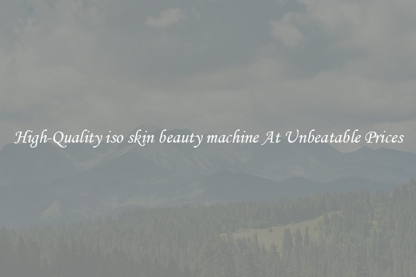 High-Quality iso skin beauty machine At Unbeatable Prices