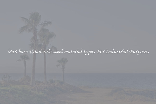 Purchase Wholesale steel material types For Industrial Purposes